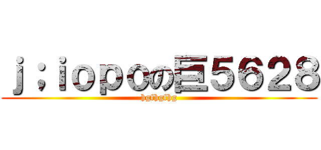 ｊ；ｉｏｐｏの巨５６２８ (hgfhgfhg)