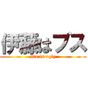 伊藤はブス (Ito is ugly)