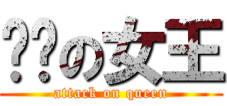 ㄏㄏの女王 (attack on queen)