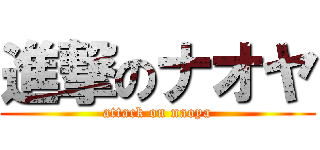 進撃のナオヤ (attack on naoya)