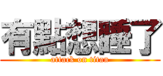 有點想睡了 (attack on titan)