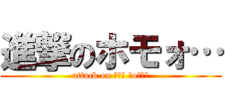 進撃のホモォ… (attack on ┌（┌ ＾o＾）┐)