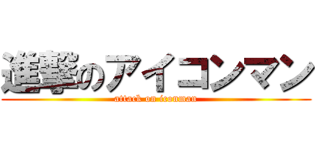 進撃のアイコンマン (attack on iconman)
