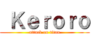  Ｋｅｒｏｒｏ (attack on titan)