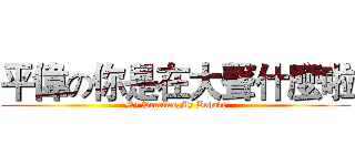 平偉の你是在大聲什麼啦 (My Practice,My Behave)