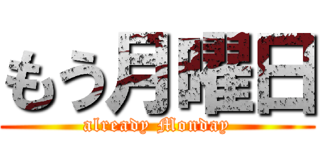 もう月曜日 (already Monday)