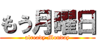 もう月曜日 (already Monday)