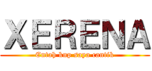 ＸＥＲＥＮＡ (Entah knp saya cantik)