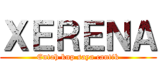 ＸＥＲＥＮＡ (Entah knp saya cantik)