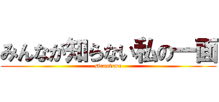 みんなが知らない私の一面 (sirandaro)