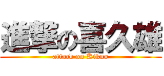 進撃の喜久雄 (attack on Kikuo)