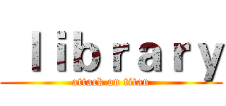  ｌｉｂｒａｒｙ (attack on titan)