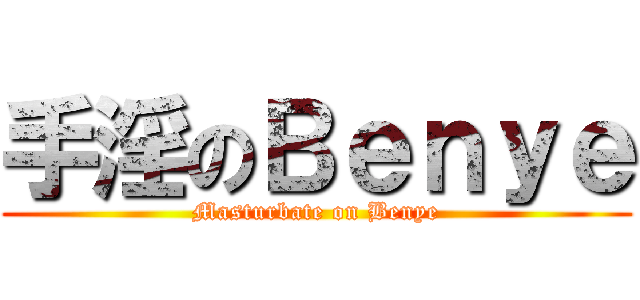 手淫のＢｅｎｙｅ (Masturbate on Benye)