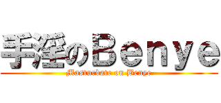手淫のＢｅｎｙｅ (Masturbate on Benye)