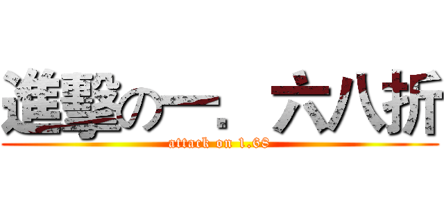 進擊の一．六八折 (attack on 1.68)