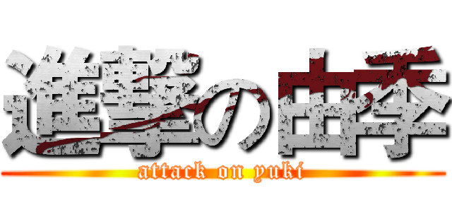 進撃の由季 (attack on yuki)