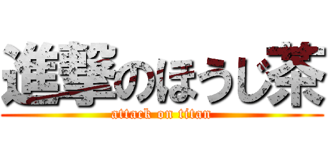 進撃のほうじ茶 (attack on titan)