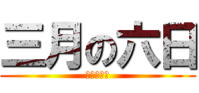 三月の六日 (卒業まで後)