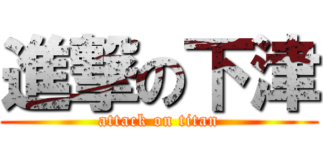 進撃の下津 (attack on titan)