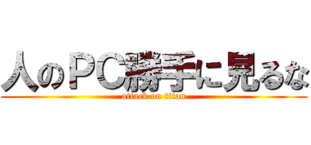 人のＰＣ勝手に見るな (attack on titan)
