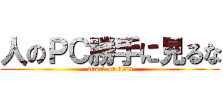 人のＰＣ勝手に見るな (attack on titan)