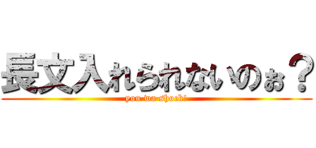 長文入れられないのぉ？ (you wa shock!)