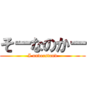 そーなのかー (I understand)