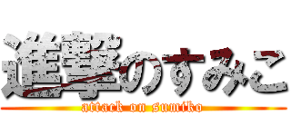 進撃のすみこ (attack on sumiko)