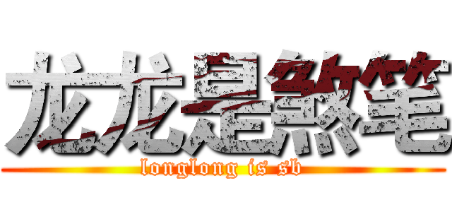 龙龙是煞笔 (longlong is sb)