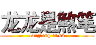 龙龙是煞笔 (longlong is sb)