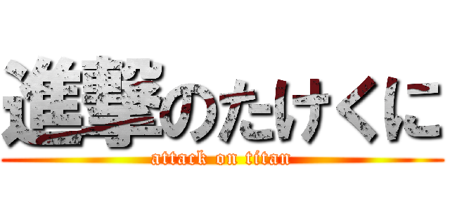 進撃のたけくに (attack on titan)