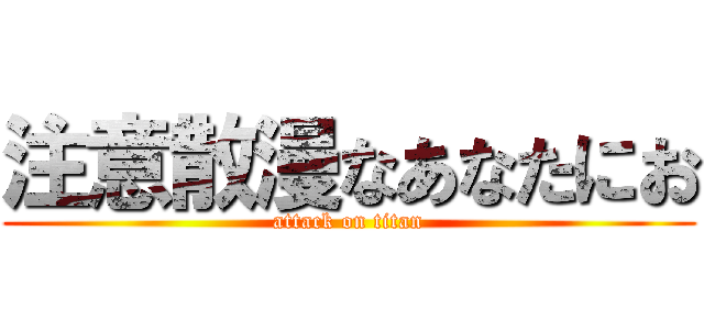 注意散漫なあなたにお (attack on titan)