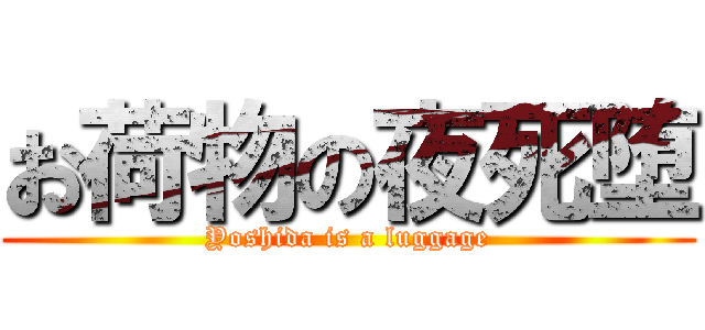 お荷物の夜死堕 (Yoshida is a luggage)