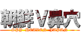 朝鮮Ｖ鼻穴 (SPY  HEAVEN  JAPAN)