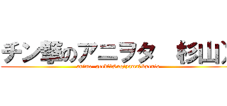 チン撃のアニヲタ （杉山） (anime  geek　（Sugiyama）&penis)