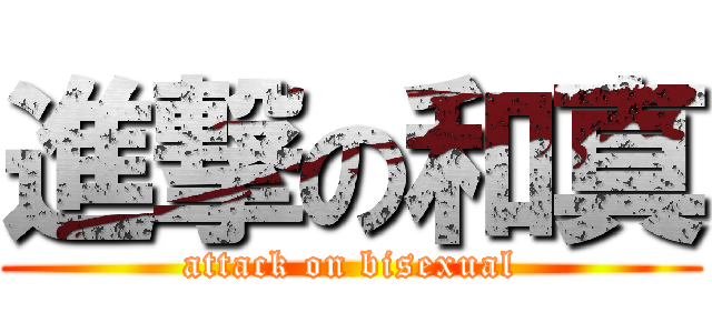 進撃の和真 (attack on bisexual)