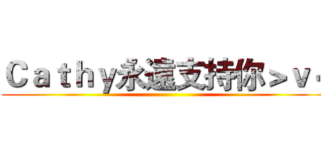 Ｃａｔｈｙ永遠支持你＞ｖ＜ ()