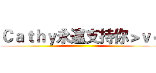 Ｃａｔｈｙ永遠支持你＞ｖ＜ ()