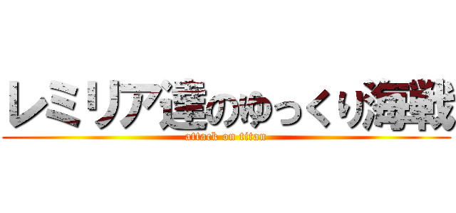 レミリア達のゆっくり海戦 (attack on titan)