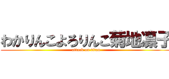 わかりんこよろりんこ菊地凛子 (attack on titan)