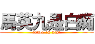 馬英九是白痴 (attack on titan)