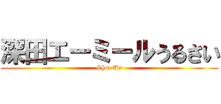 深田エーミールうるさい (Shut Up)