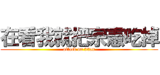 在看我就把宗憲吃掉 (attack on titan)