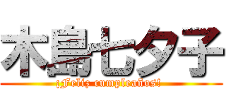 木島七夕子 (¡Feliz cumpleaños! )