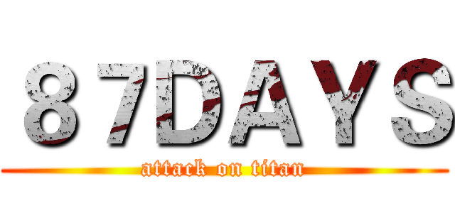 ８７ＤＡＹＳ (attack on titan)