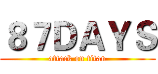 ８７ＤＡＹＳ (attack on titan)