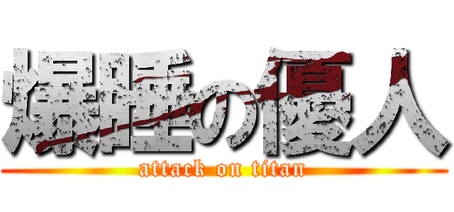 爆睡の優人 (attack on titan)