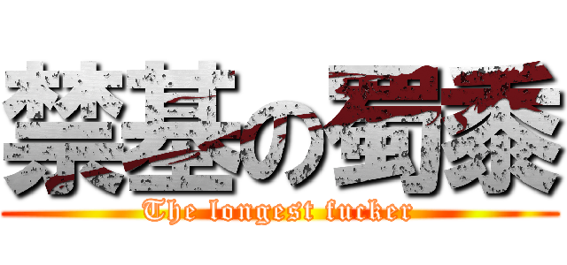 禁基の蜀黍 (The longest fucker)