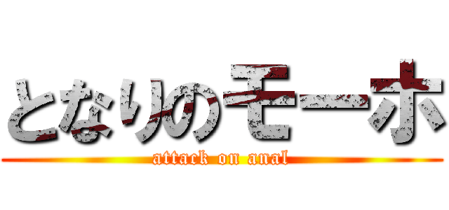 となりのモーホ (attack on anal)