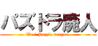 パズドラ廃人 (We ♡ Puzzle dragon )